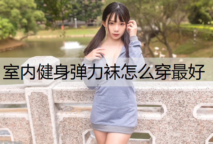 <strong>室内健身弹力袜怎么穿最好</strong>
