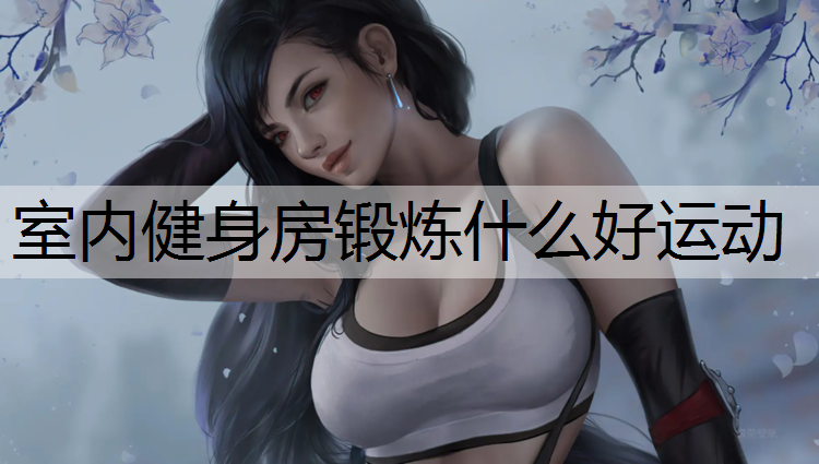 <strong>室内健身房锻炼什么好运动</strong>