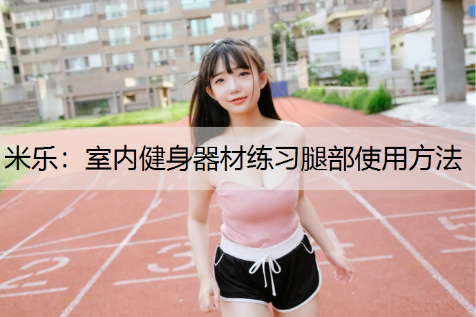 <strong>米乐：室内健身器材练习腿部使用方法</strong>