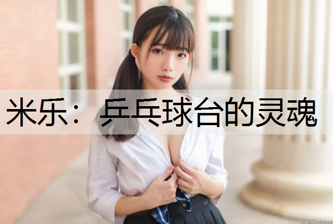 <strong>米乐：乒乓球台的灵魂</strong>