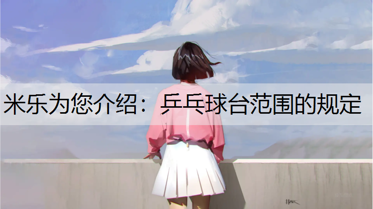 米乐为您介绍：乒乓球台范围的规定