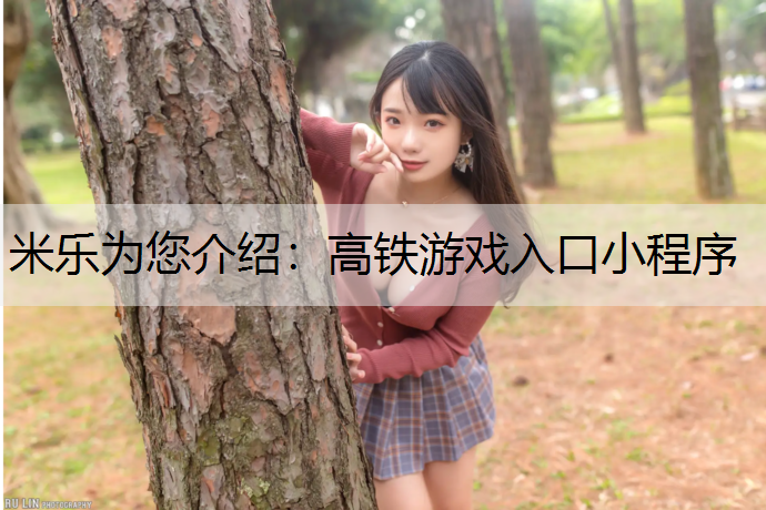 米乐为您介绍：高铁游戏入口小程序
