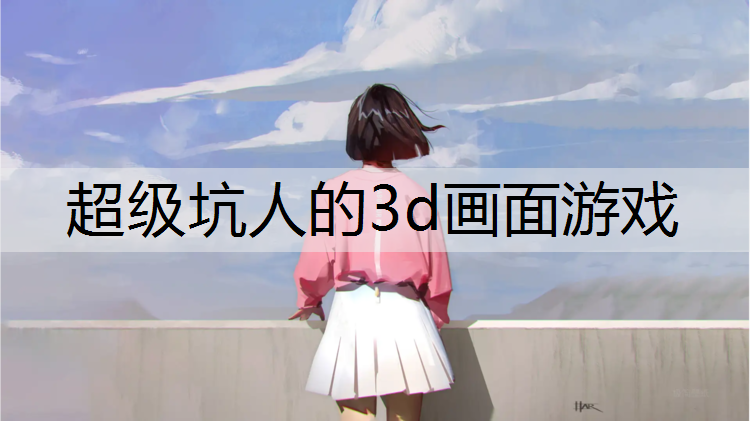 超级坑人的3d画面游戏