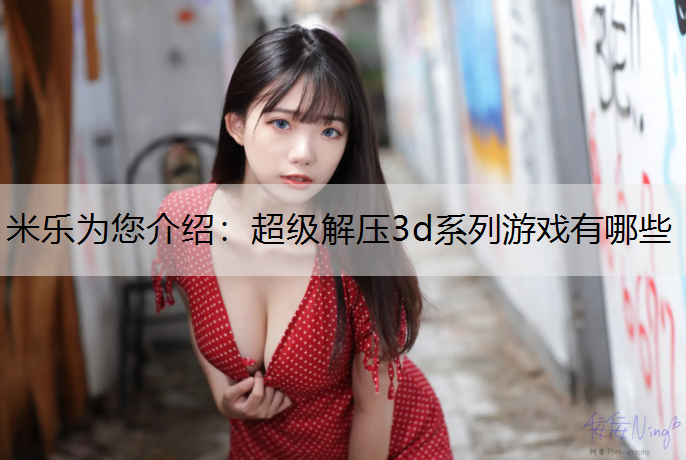 米乐为您介绍：超级解压3d系列游戏有哪些