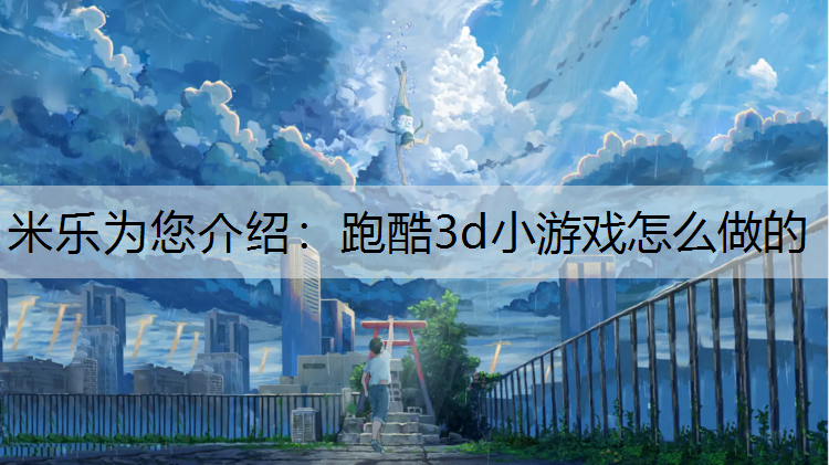 米乐为您介绍：跑酷3d小游戏怎么做的