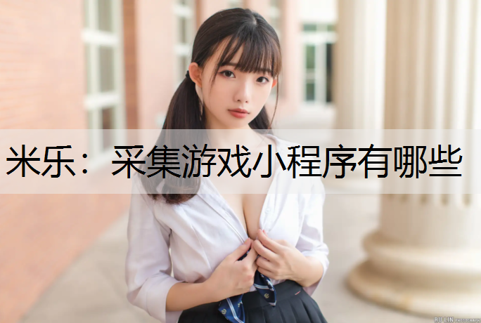 米乐：采集游戏小程序有哪些
