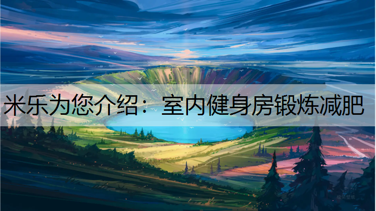 米乐为您介绍：室内健身房锻炼减肥