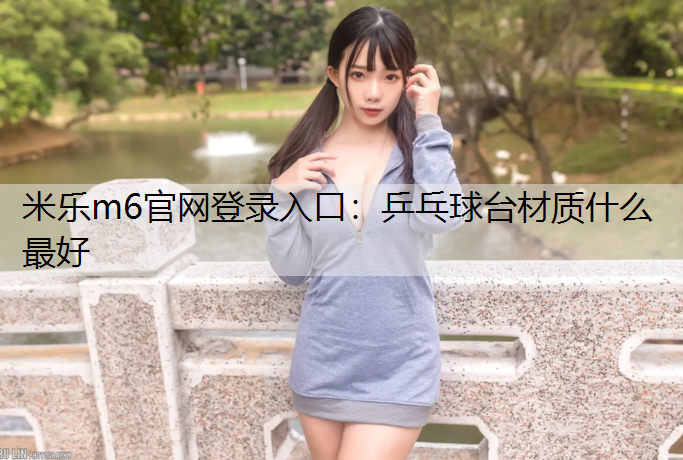 米乐m6官网登录入口：乒乓球台材质什么最好