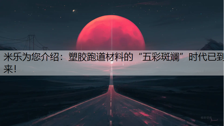 米乐为您介绍：塑胶跑道材料的“五彩斑斓”时代已到来！