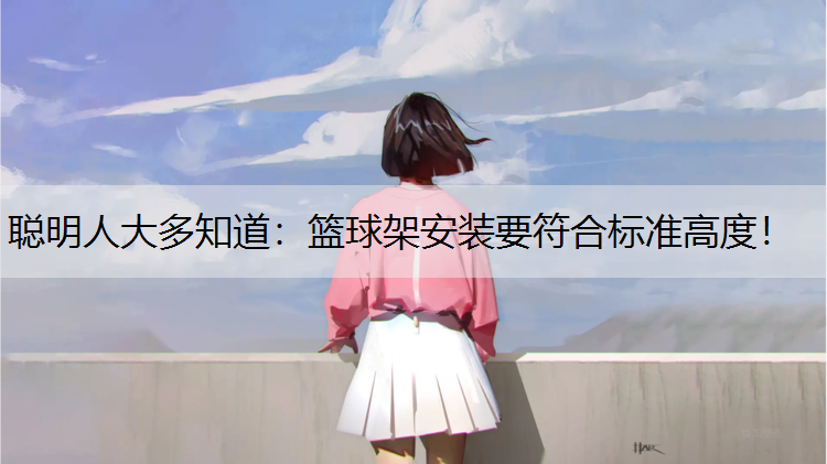 聪明人大多知道：篮球架安装要符合标准高度！