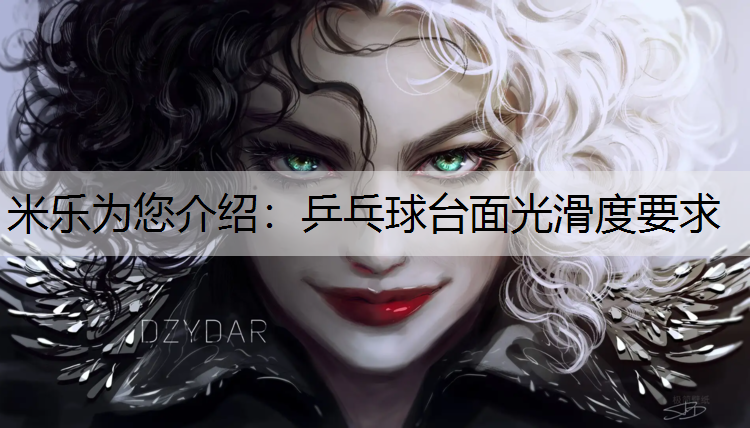 米乐为您介绍：乒乓球台面光滑度要求