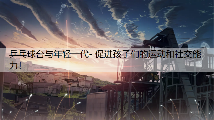 <strong>乒乓球台与年轻一代- 促进孩子们的运动和社交能力！</strong>