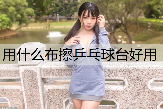 用什么布擦乒乓球台好用