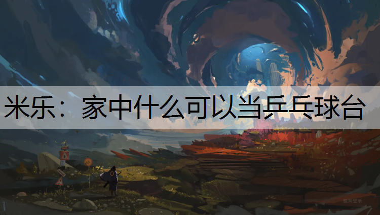 米乐：家中什么可以当乒乓球台