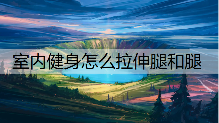 室内健身怎么拉伸腿和腿