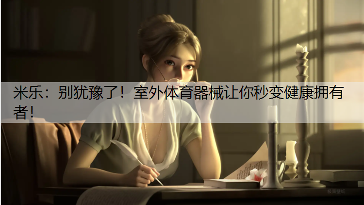 米乐：别犹豫了！室外体育器械让你秒变健康拥有者！