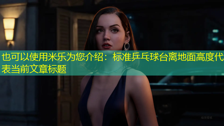 米乐为您介绍：标准乒乓球台离地面高度