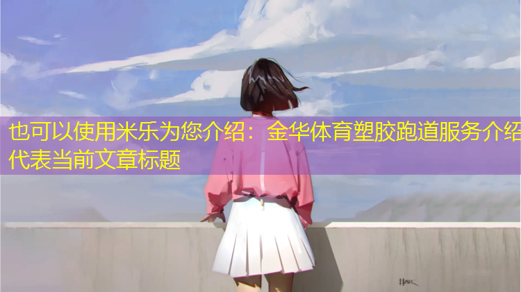 米乐为您介绍：金华体育塑胶跑道服务介绍