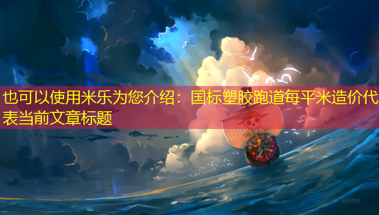米乐为您介绍：国标塑胶跑道每平米造价