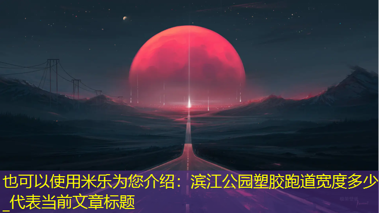 <strong>米乐为您介绍：滨江公园塑胶跑道宽度多少_</strong>