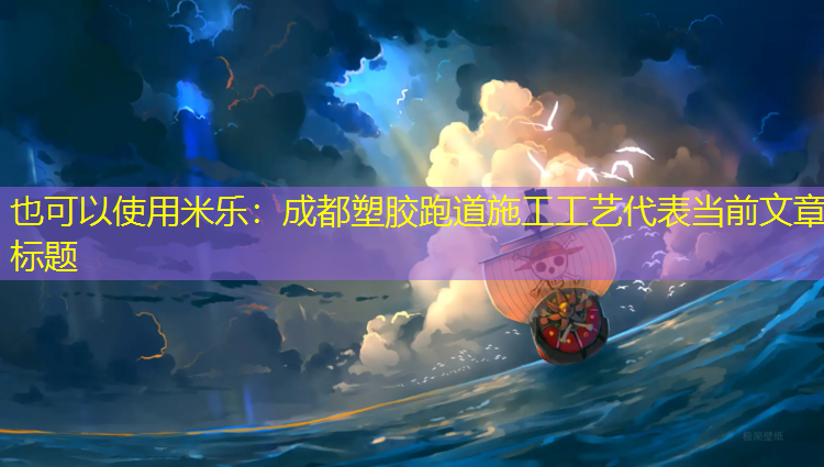 <strong>米乐：成都塑胶跑道施工工艺</strong>