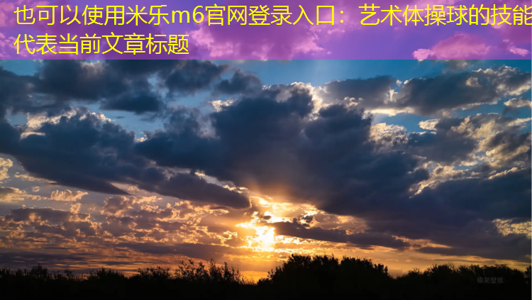 <strong>米乐m6官网登录入口：艺术体操球的技能</strong>