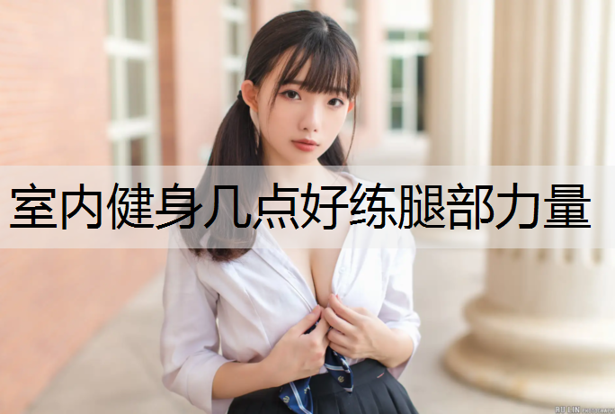 室内健身几点好练腿部力量
