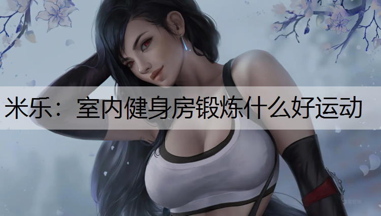 室内健身房锻炼什么好运动