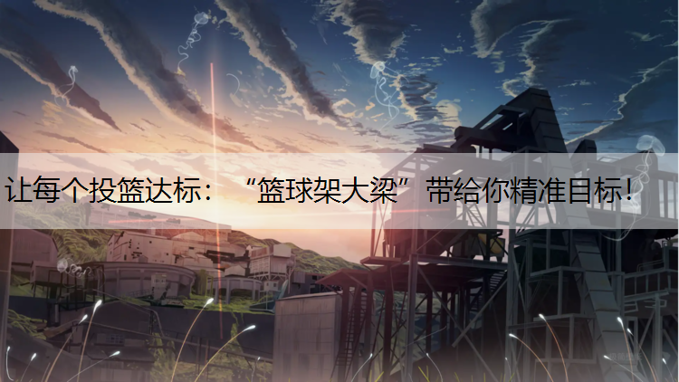 让每个投篮达标：“篮球架大梁”带给你精准目标！