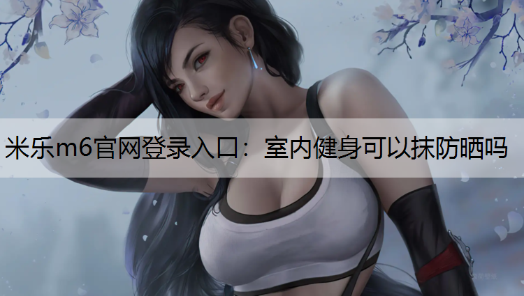 室内健身可以抹防晒吗
