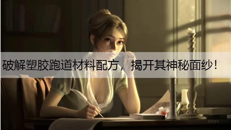 破解塑胶跑道材料配方，揭开其神秘面纱！