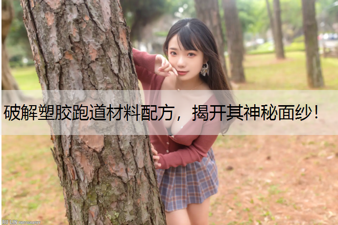 破解塑胶跑道材料配方，揭开其神秘面纱！