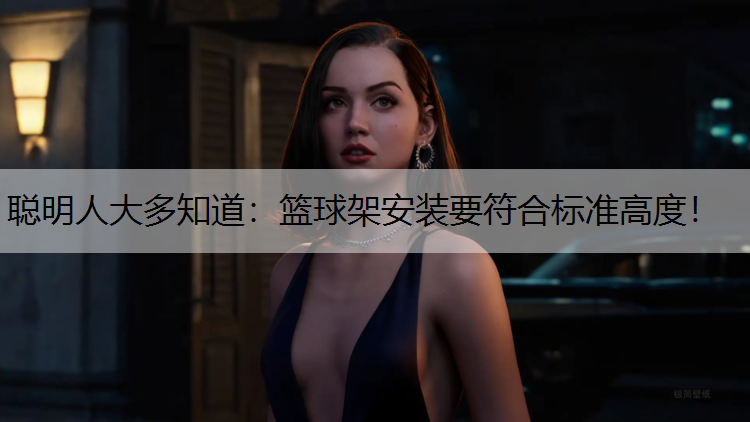 聪明人大多知道：篮球架安装要符合标准高度！