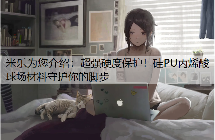 超强硬度保护！硅PU丙烯酸球场材料守护你的脚步